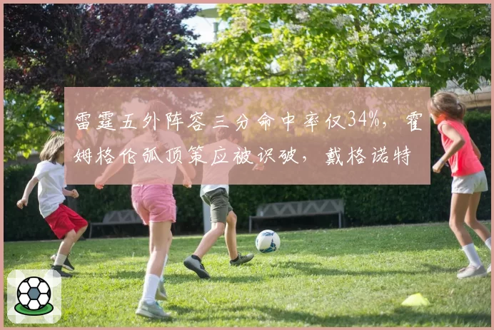 雷霆五外阵容三分命中率仅34%，霍姆格伦弧顶策应被识破，戴格诺特应变乏力