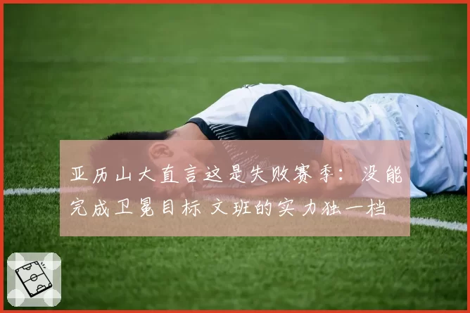 亚历山大直言这是失败赛季：没能完成卫冕目标 文班的实力独一档