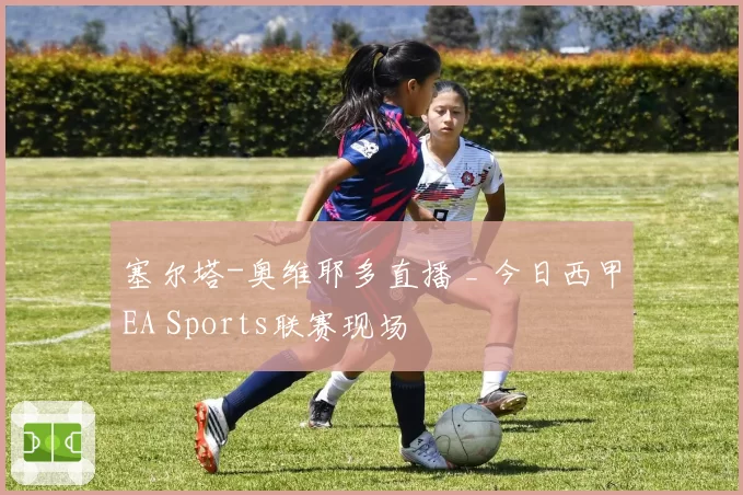 塞尔塔-奥维耶多直播 _ 今日西甲EA Sports联赛现场