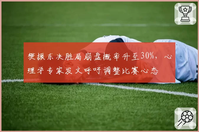 樊振东决胜局崩盘概率升至30%，心理学专家发文呼吁调整比赛心态