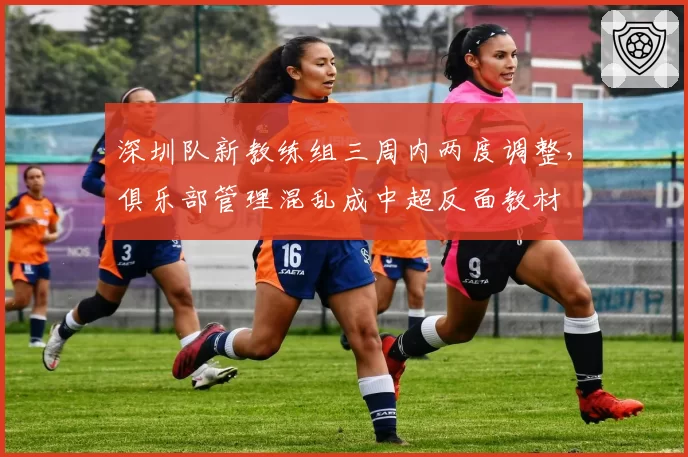 深圳队新教练组三周内两度调整，俱乐部管理混乱成中超反面教材