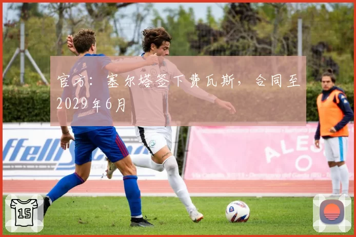 官方：塞尔塔签下费瓦斯，合同至2029年6月