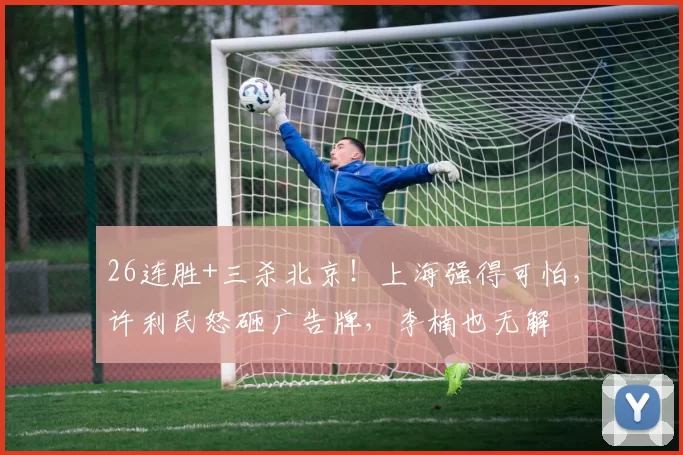 26连胜+三杀北京！上海强得可怕，许利民怒砸广告牌，李楠也无解