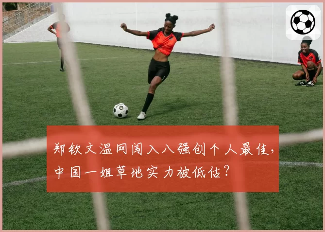 郑钦文温网闯入八强创个人最佳，中国一姐草地实力被低估？