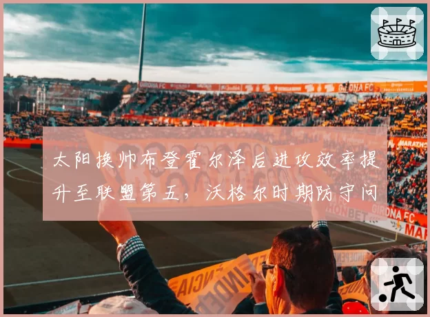 太阳换帅布登霍尔泽后进攻效率提升至联盟第五，沃格尔时期防守问题仍存