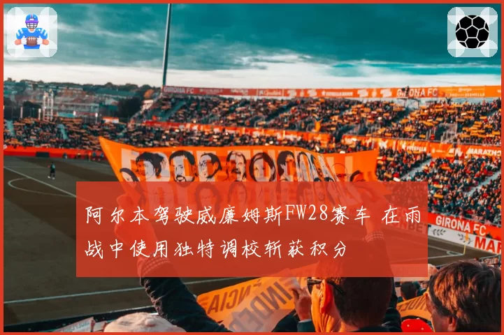 阿尔本驾驶威廉姆斯FW28赛车 在雨战中使用独特调校斩获积分