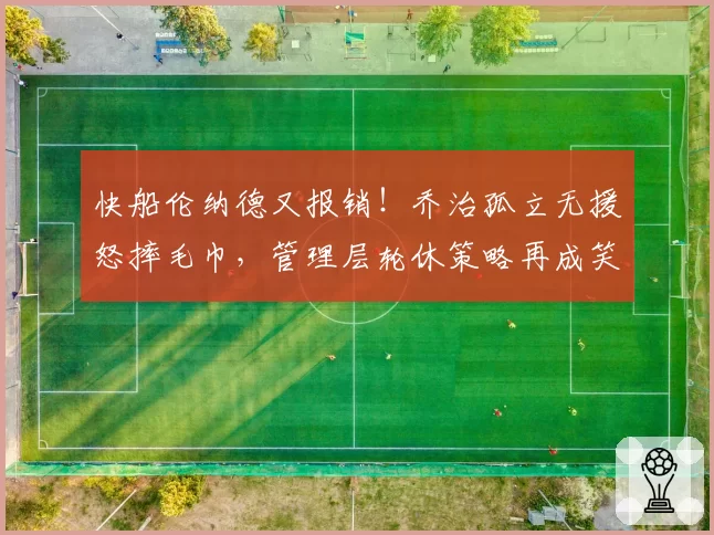 快船伦纳德又报销！乔治孤立无援怒摔毛巾，管理层轮休策略再成笑柄