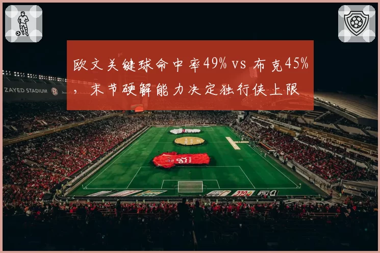 欧文关键球命中率49% vs 布克45%，末节硬解能力决定独行侠上限