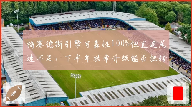 梅赛德斯引擎可靠性100%但直道尾速不足，下半年功率升级能否扭转？